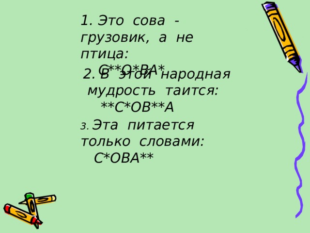 1. Это сова - грузовик, а не птица:  С**О*ВА* 2. В этой народная мудрость таится:  **С*ОВ**А 3. Эта питается только словами:  С*ОВА** 