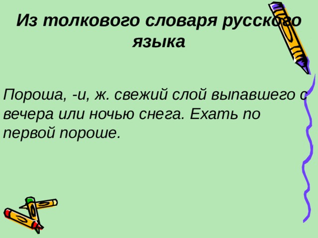 Из толкового словаря русского языка Пороша, -и, ж. свежий слой выпавшего с вечера или ночью снега. Ехать по первой пороше. 