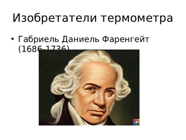Изобретатели термометра Габриель Даниель Фаренгейт (1686-1736) 