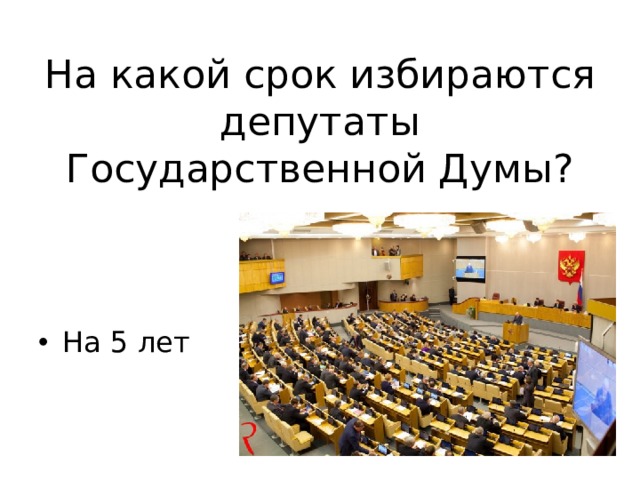 На какой срок избираются депутаты Государственной Думы? На 5 лет 