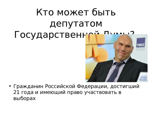 Кто может быть депутатом Государственной Думы?    Гражданин Российской Федерации, достигший 21 года и имеющий право участвовать в выборах 