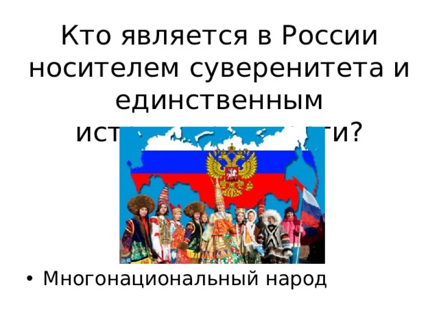 Кто является в России носителем суверенитета и единственным источником власти? Многонациональный народ 