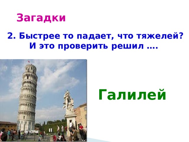 Загадки 2. Быстрее то падает, что тяжелей? И это проверить решил …. Галилей 