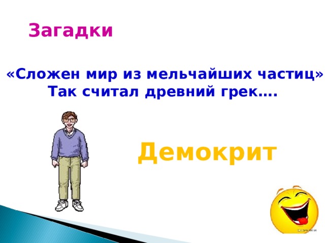 Загадки 3. «Сложен мир из мельчайших частиц» - Так считал древний грек…. Демокрит 