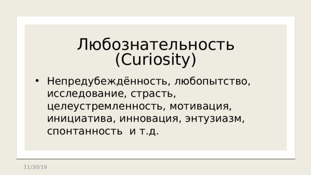 Любознательность  (Curiosity) Непредубеждённость, любопытство, исследование, страсть, целеустремленность, мотивация, инициатива, инновация, энтузиазм, спонтанность и т.д. 11/30/19 