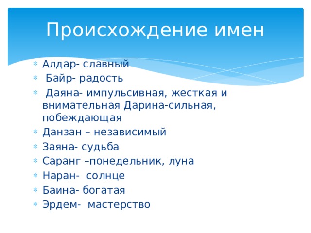 Происхождение имен Алдар- славный  Байр- радость  Даяна- импульсивная, жесткая и внимательная Дарина-сильная, побеждающая Данзан – независимый Заяна- судьба Саранг –понедельник, луна Наран- солнце Баина- богатая Эрдем- мастерство 