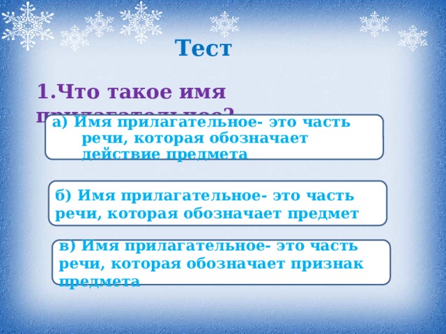 Тест 1.Что такое имя прилагательное? а) Имя прилагательное- это часть речи, которая обозначает действие предмета б) Имя прилагательное- это часть речи, которая обозначает предмет в) Имя прилагательное- это часть речи, которая обозначает признак предмета  