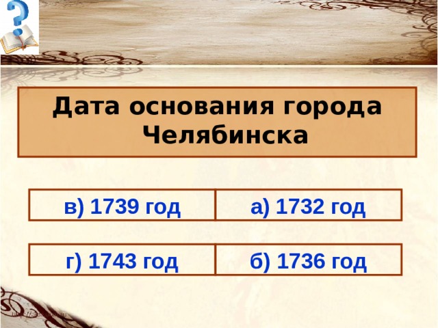 Дата основания города Челябинска а) 1732 год в) 1739 год б) 1736 год г) 1743 год 