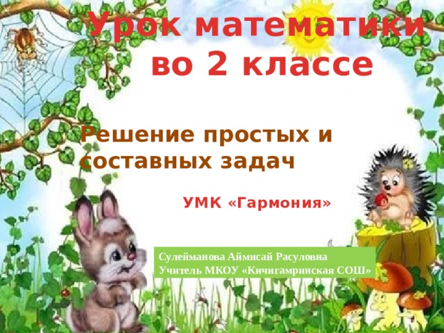 Урок математики  во 2 классе Решение простых и составных задач УМК «Гармония» Сулейманова Аймисай Расуловна Учитель МКОУ «Кичигамринская СОШ» 