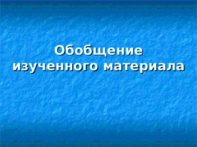 Обобщение изученного материала 