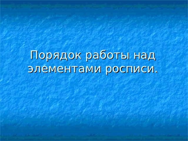 Порядок работы над элементами росписи. 