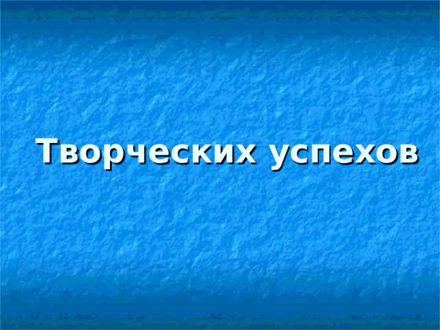 Творческих успехов 