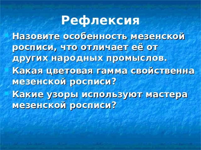 Рефлексия Назовите особенность мезенской росписи, что отличает её от других народных промыслов. Какая цветовая гамма свойственна мезенской росписи? Какие узоры используют мастера мезенской росписи?  