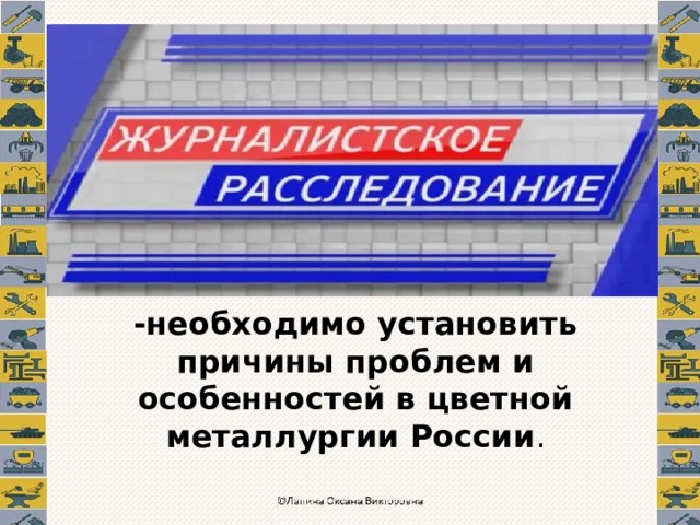   -необходимо установить причины проблем и особенностей в цветной металлургии России . 