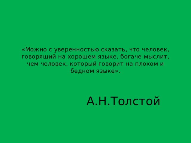 «Можно с уверенностью сказать, что человек, говорящий на хорошем языке, богаче мыслит, чем человек, который говорит на плохом и бедном языке». А.Н.Толстой 