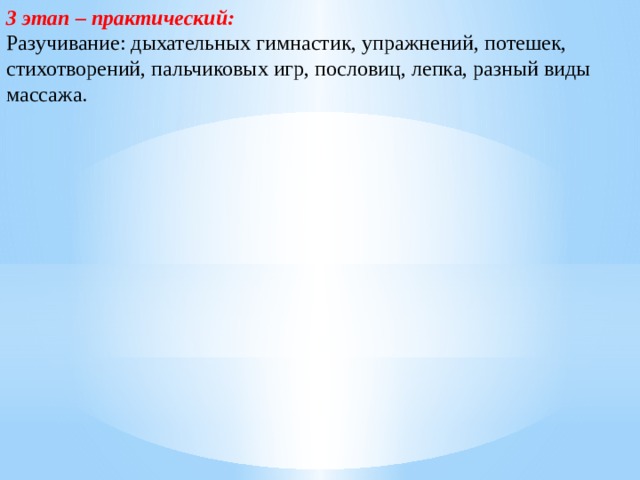 3 этап – практический: Разучивание: дыхательных гимнастик, упражнений, потешек, стихотворений, пальчиковых игр, пословиц, лепка, разный виды массажа. 