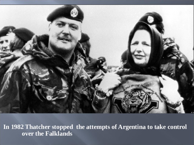  In 1982 Thatcher stopped  the attempts of Argentina to take control over the Falklands 