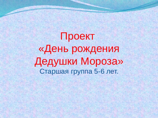 Проект «День рождения Дедушки Мороза» Старшая группа 5-6 лет. 