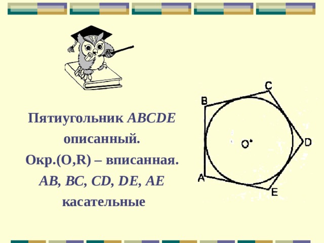 Пятиугольник  ABCDE описанный. Окр.(О ,R) – вписанная. АВ, ВС, CD, DE, АЕ  касательные 