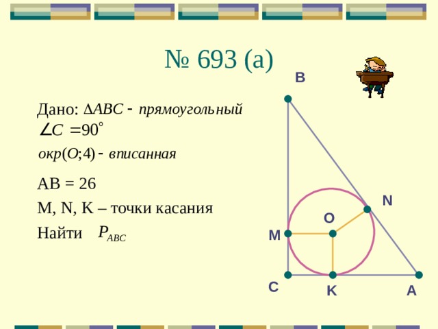 №  693 (a) В Дано: АВ = 26 М, N , K – точки касания Найти N O М С K A 