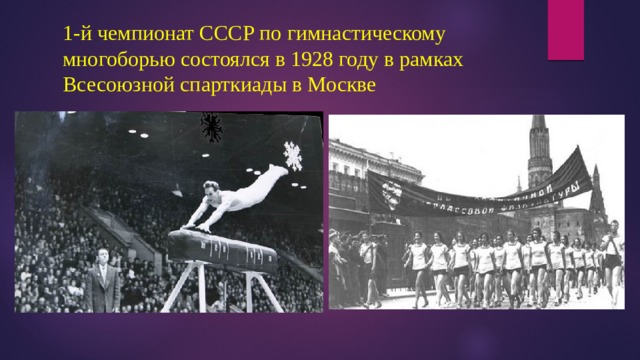 1-й чемпионат СССР по гимнастическому многоборью состоялся в 1928 году в рамках Всесоюзной спарткиады в Москве 