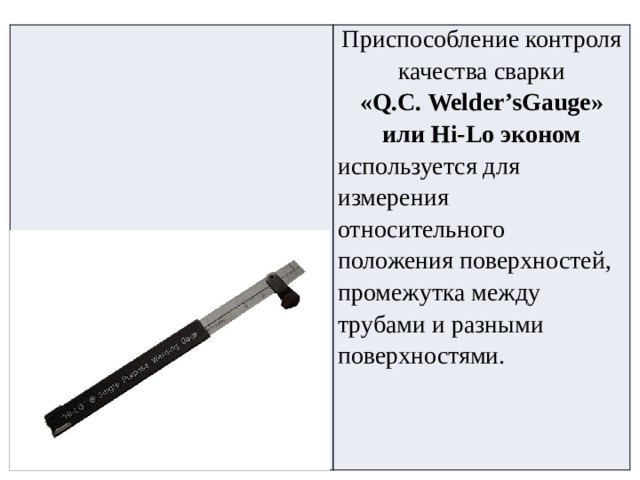 Приспособление контроля качества сварки «Q.C. Welder’sGauge» или Hi-Lo эконом используется для измерения  относительного  положения поверхностей, промежутка между трубами и разными поверхностями. 
