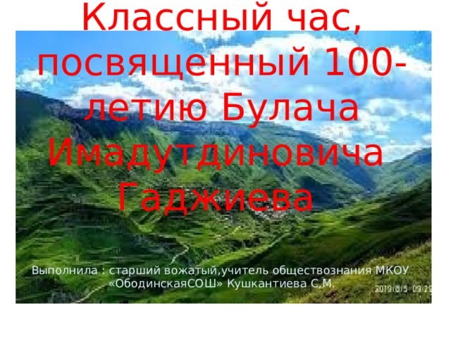   Классный час,  посвященный 100-летию Булача Имадутдиновича Гаджиева   Выполнила : старший вожатый,учитель обществознания МКОУ «ОбодинскаяСОШ» Кушкантиева С,М. 