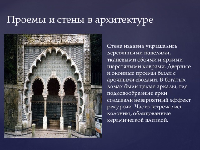 Проемы и стены в архитектуре Стена издавна украшались деревянными панелями, тканевыми обоями и яркими шерстяными коврами. Дверные и оконные проемы были с арочными сводами. В богатых домах были целые аркады, где подковообразные арки создавали невероятный эффект рекурсии. Часто встречались колонны, облицованные керамической плиткой. 