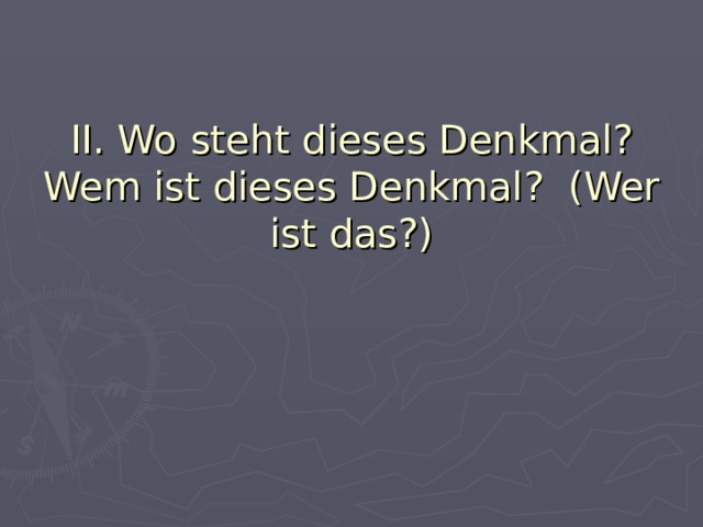 II.  Wo steht dieses Denkmal? Wem ist dieses Denkmal? (Wer ist das?) 