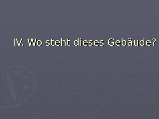 IV. Wo steht dieses Gebäude? 