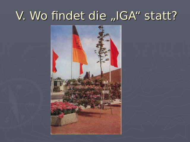 V.  Wo findet die „IGA“ statt? 