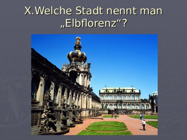 X.Welche Stadt nennt man „Elbflorenz“? 