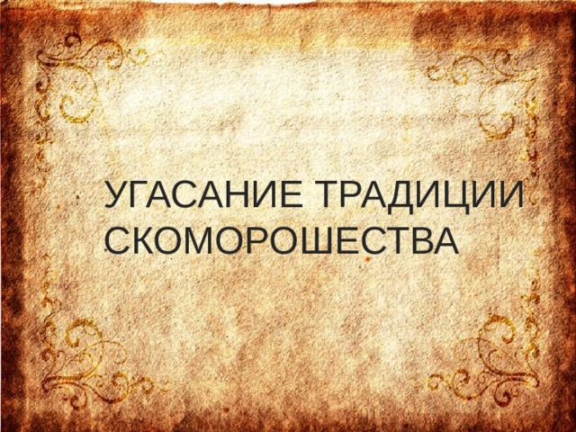 УГАСАНИЕ ТРАДИЦИИ СКОМОРОШЕСТВА    