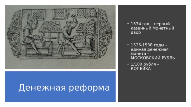 1534 год – первый казенный Монетный двор 1535-1538 годы – единая денежная монета – МОСКОВСКИЙ РУБЛЬ 1/100 рубля – КОПЕЙКА Денежная реформа 