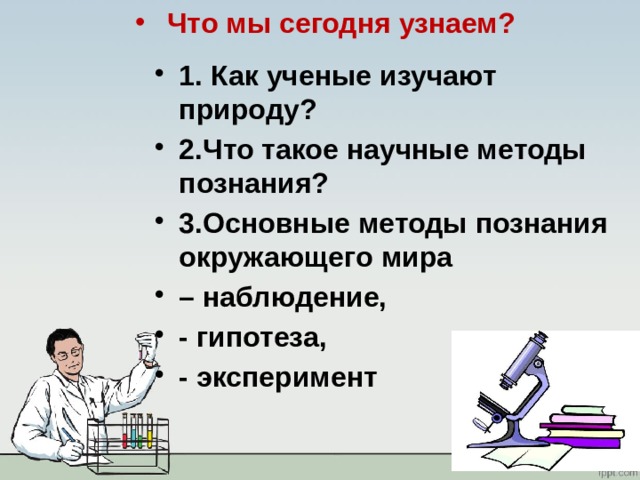 Что мы сегодня узнаем? 1. Как ученые изучают природу? 2.Что такое научные методы познания? 3.Основные методы познания окружающего мира – наблюдение, - гипотеза, - эксперимент 