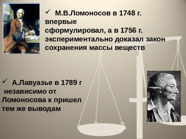  М.В.Ломоносов в 1748 г. впервые сформулировал, а в 1756 г. экспериментально доказал закон сохранения массы веществ   А.Лавуазье в 1789 г  независимо от Ломоносова к пришел тем же выводам  