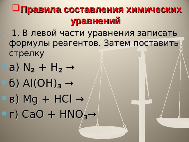 Правила составления химических уравнений   1. В левой части уравнения записать формулы реагентов. Затем поставить стрелку а) N 2 + H 2 → б) Al ( OH ) 3 → в) Mg + HCl → г) С aO + HNO 3 → 
