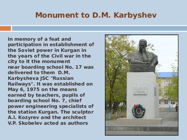 Monument to D.M. Karbyshev   In memory of a feat and participation in establishment of the Soviet power in Kurgan in the years of the Civil war in the city to it the monument near boarding school No. 17 was delivered to them  D.M. Karbysheva JSC 