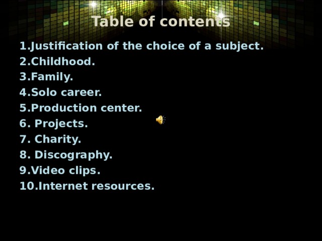 Table of contents 1.Justification of the choice of a subject. 2.Childhood. 3.Family. 4.Solo career. 5.Production center. 6. Projects. 7. Charity. 8. Discography. 9.Video clips. 10.Internet resources.  