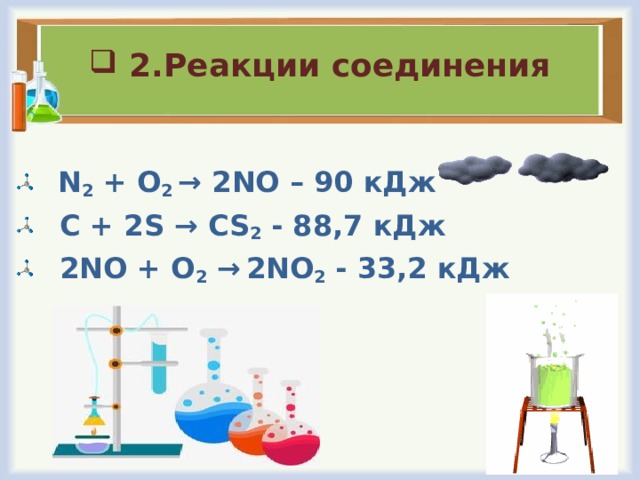 2.Реакции соединения   N 2 + O 2 → 2NO – 90 кДж  C + 2S → CS 2 - 88,7 кДж  2NO + O 2 →  2 NO 2 - 33,2 кДж      