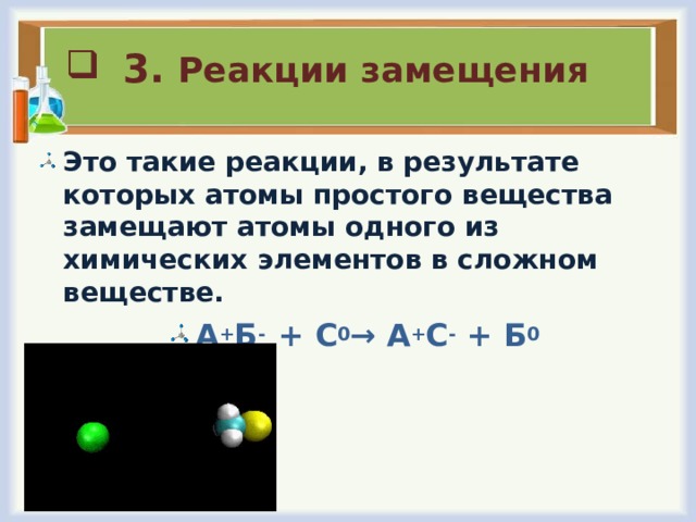  3. Реакции замещения Это такие реакции, в результате которых атомы простого вещества замещают атомы одного из химических элементов в сложном веществе. А + Б - + С 0 →  А + С - + Б 0 