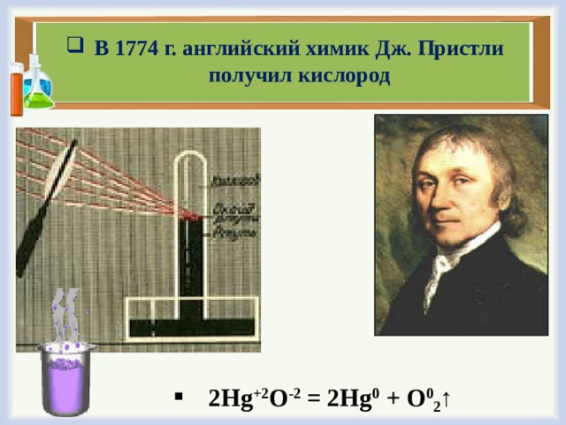 В 1774 г. английский химик Дж. Пристли получил кислород 2 Hg +2 O -2 = 2Hg 0 + O 0 2 ↑ 