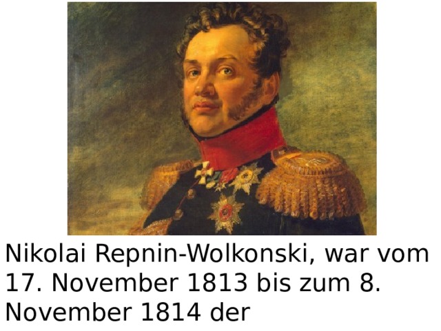  Nikolai Repnin-Wolkonski, war vom 17. November 1813 bis zum 8. November 1814 der Generalgouverneur von Sachsen. 