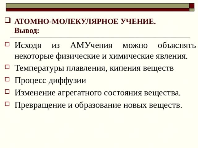 АТОМНО-МОЛЕКУЛЯРНОЕ УЧЕНИЕ.  Вывод: Исходя из АМУчения можно объяснять некоторые физические и химические явления. Температуры плавления, кипения веществ Процесс диффузии Изменение агрегатного состояния вещества. Превращение и образование новых веществ. 