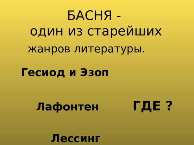   БАСНЯ -  один из старейших    жанров литературы. Гесиод и Эзоп  Лафонтен ГДЕ ?   Лессинг  А в России? 