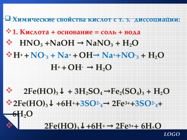Химические свойства кислот с т. з. диссоциации:   1. Кислота + основание = соль + вода  Н NО 3 +NaOH → NaNO 3 + H 2 О Н + +  NО - 3 + Na + +  OH → Na + +NO - 3  + H 2 О  Н + +  OH - → H 2 О   2Fe(HO) 3 ↓ + 3H 2 SO 4 →Fe 2 (SO 4 ) 3 + H 2 О 2Fe(HO) 3 ↓  +6H + + 3SO 2- 4 → 2Fe 3+ + 3SO 2- 4 + 6H 2 О  2Fe(HO) 3 ↓ +6H +  → 2Fe 3+ + 6H 2 О   