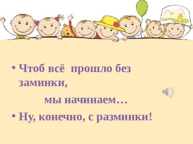  Чтоб всё прошло без заминки,  мы начинаем… Ну, конечно, с разминки!  