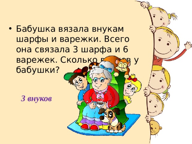 Бабушка вязала внукам шарфы и варежки. Всего она связала 3 шарфа и 6 варежек. Сколько внуков у бабушки? 3 внуков 