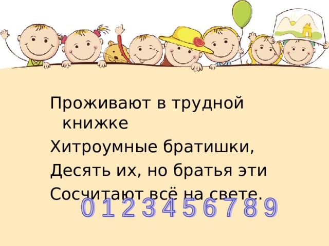   Проживают в трудной книжке Хитроумные братишки, Десять их, но братья эти Сосчитают всё на свете. 