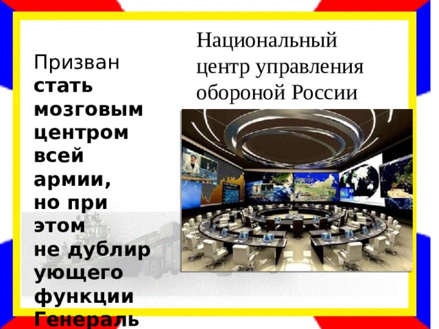 Национальный центр управления обороной России Призван стать мозговым центром всей армии, но при этом не дублирующего функции Генерального штаба. 